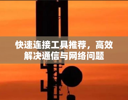 快速连接工具推荐，高效解决通信与网络问题