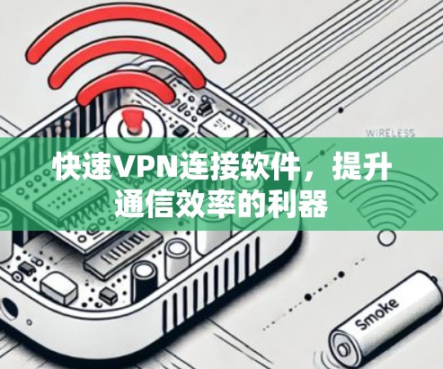 快速VPN连接软件,提升通信效率的利器 快速VPN连接软件,提升通信效率的利器