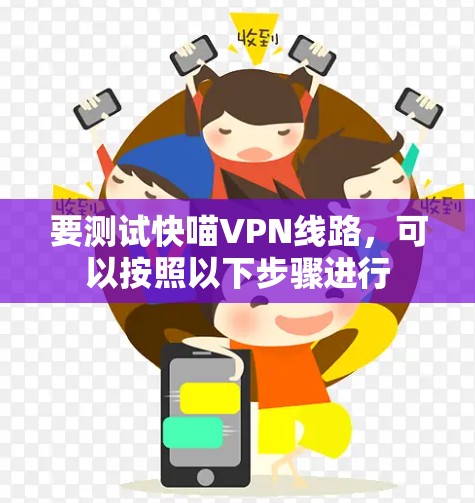 要测试快喵VPN线路，可以按照以下步骤进行