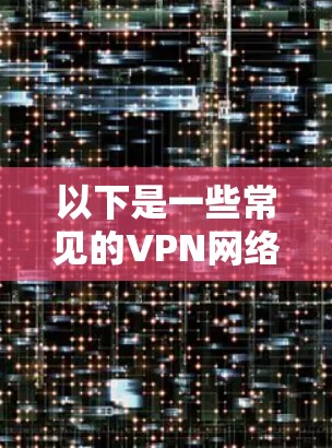 以下是一些常见的VPN网络优化方法，假设你是在优化一个VPN服务