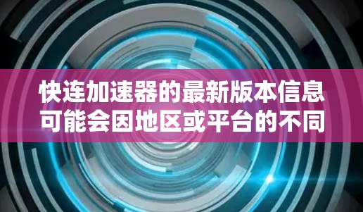 快连加速器的最新版本信息可能会因地区或平台的不同而有所差异。如果你想获取最新的版本,可以通过以下方式获取 快连加速器的最新版本信息可能会因地区或平台的不同而有所差异。如果你想获取最新的版本,可以通过以下方式获取