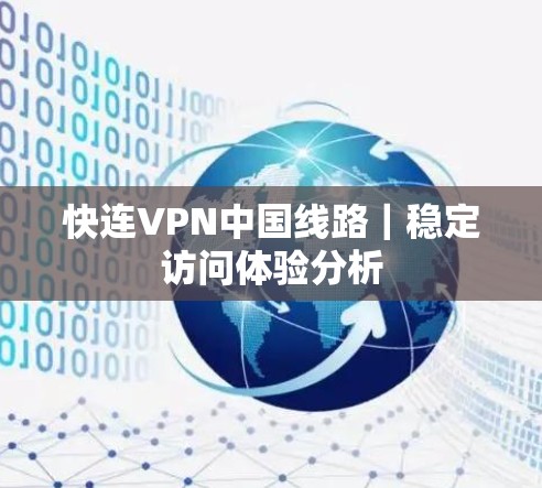 快连VPN中国线路｜稳定访问体验分析