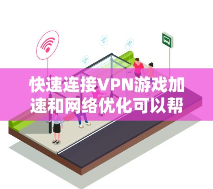 快速连接VPN游戏加速和网络优化可以帮助你在游戏中享受更流畅、更稳定的体验。以下是一些实用的方法和建议，帮助你选择合适的VPN，并优化网络性能