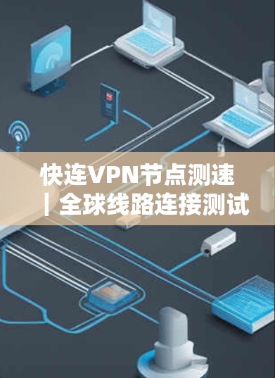 快连VPN节点测速|全球线路连接测试 快连VPN节点测速|全球线路连接测试