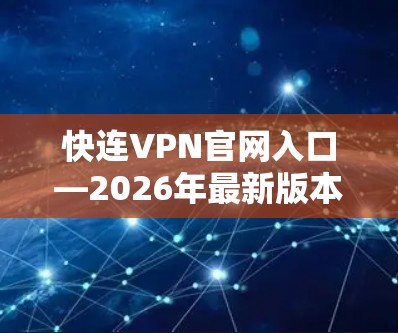 快连VPN官网入口—2026年最新版本下载与安全配置指南 快连VPN官网入口—2026年最新版本下载与安全配置指南