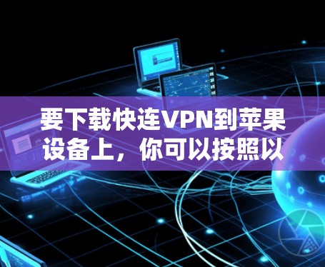 要下载快连VPN到苹果设备上,你可以按照以下步骤操作 要下载快连VPN到苹果设备上,你可以按照以下步骤操作