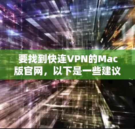 要找到快连VPN的Mac版官网,以下是一些建议和步骤 要找到快连VPN的Mac版官网,以下是一些建议和步骤