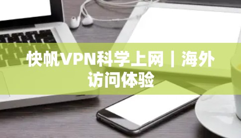 快帆VPN科学上网｜海外访问体验