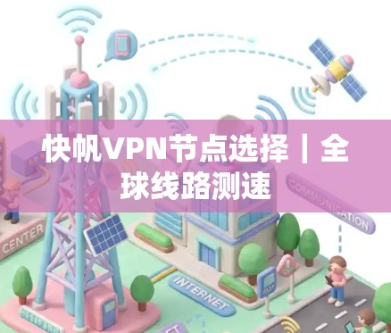 快帆VPN节点选择｜全球线路测速
