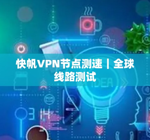 快帆VPN节点测速｜全球线路测试