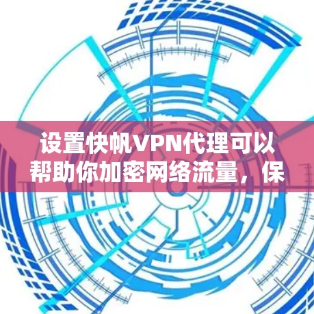设置快帆VPN代理可以帮助你加密网络流量，保护隐私并访问受限制的内容。以下是详细的步骤指南