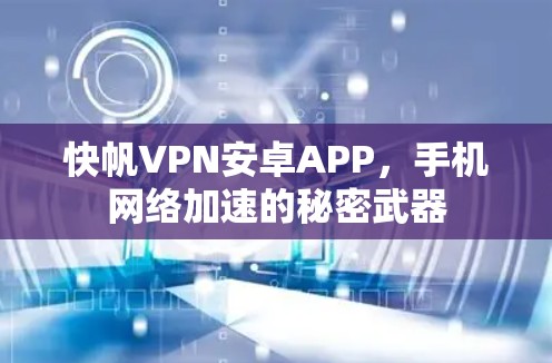 快帆VPN安卓APP，手机网络加速的秘密武器