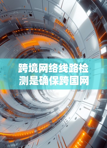 跨境网络线路检测是确保跨国网络通信安全的重要环节。以下是对这一概念的详细分析 跨境网络线路检测是确保跨国网络通信安全的重要环节。以下是对这一概念的详细分析