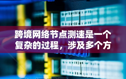 跨境网络节点测速是一个复杂的过程，涉及多个方面的考量。以下是对这一问题的分步解决方案