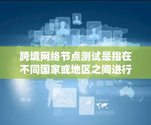 跨境网络节点测试是指在不同国家或地区之间进行网络节点性能测试,通常用于验证跨国网络的稳定性、延迟、带宽和 packet loss 等关键性能指标。以下是进行跨境网络节点测试的关键步骤和方法 跨境网络节点测试是指在不同国家或地区之间进行网络节点性能测试,通常用于验证跨国网络的稳定性、延迟、带宽和 packet loss 等关键性能指标。以下是进行跨境网络节点测试的关键步骤和方法