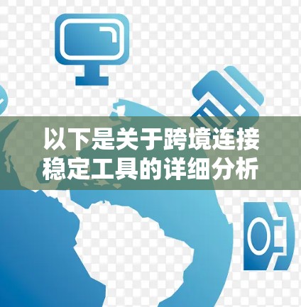 以下是关于跨境连接稳定工具的详细分析和解答 以下是关于跨境连接稳定工具的详细分析和解答