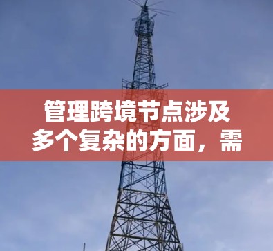 管理跨境节点涉及多个复杂的方面，需要综合考虑网络配置、安全措施、自动化管理和监控等多个维度。以下是一个分步骤的解决方案，帮助您有效管理跨境节点