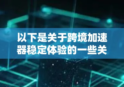 以下是关于跨境加速器稳定体验的一些关键点