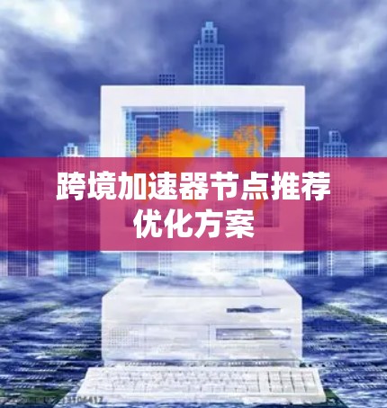跨境加速器节点推荐优化方案