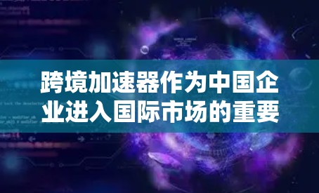 跨境加速器作为中国企业进入国际市场的重要工具,通过提供税收优惠和其他支持措施,帮助企业降低运营成本,提升竞争力。以下是对跨境加速器的详细分析和总结 跨境加速器作为中国企业进入国际市场的重要工具,通过提供税收优惠和其他支持措施,帮助企业降低运营成本,提升竞争力。以下是对跨境加速器的详细分析和总结