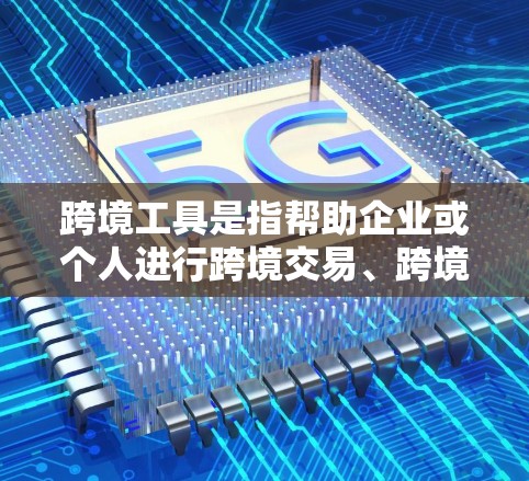 跨境工具是指帮助企业或个人进行跨境交易、跨境支付、跨境物流等业务的各种工具和平台。这些工具可以帮助用户更高效、更便捷地进行跨国贸易和跨国支付。以下是常见的跨境工具及其功能分析