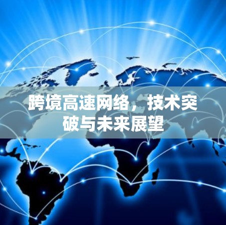 跨境高速网络，技术突破与未来展望