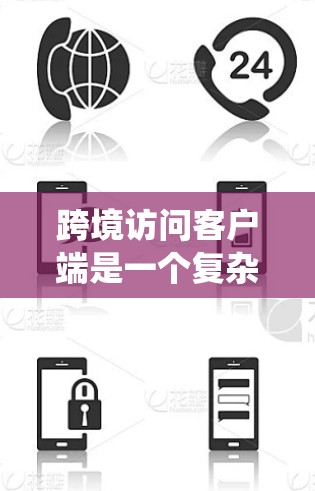 跨境访问客户端是一个复杂的系统设计，涉及技术、安全、性能和合规等多个方面。以下是对跨境访问客户端的详细分析和总结