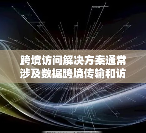 跨境访问解决方案通常涉及数据跨境传输和访问的安全性、合规性以及高效性。以下是一些常见的解决方案和建议 跨境访问解决方案通常涉及数据跨境传输和访问的安全性、合规性以及高效性。以下是一些常见的解决方案和建议
