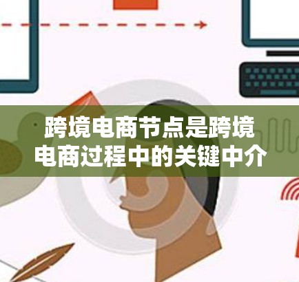 跨境电商节点是跨境电商过程中的关键中介,帮助企业解决支付、物流、税务、法律等多方面的挑战,支持企业顺利拓展国际市场。以下是对跨境电商节点的详细分析 跨境电商节点是跨境电商过程中的关键中介,帮助企业解决支付、物流、税务、法律等多方面的挑战,支持企业顺利拓展国际市场。以下是对跨境电商节点的详细分析
