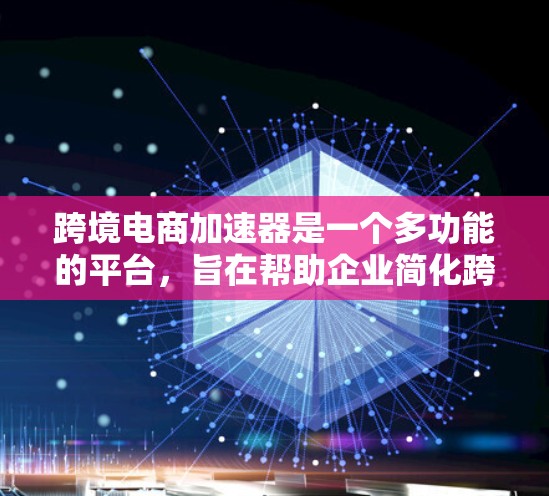 跨境电商加速器是一个多功能的平台，旨在帮助企业简化跨境运营中的复杂问题，提升效率和竞争力。以下是对跨境电商加速器的详细分析