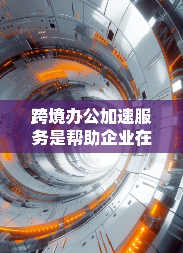 跨境办公加速服务是帮助企业在跨国运营中提高效率和管理水平的综合性解决方案,涵盖多个方面以应对跨国经营的挑战。以下是该服务的详细结构 跨境办公加速服务是帮助企业在跨国运营中提高效率和管理水平的综合性解决方案,涵盖多个方面以应对跨国经营的挑战。以下是该服务的详细结构