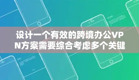 设计一个有效的跨境办公VPN方案需要综合考虑多个关键因素，确保其稳定性、安全性和用户体验。以下是详细的设计方案