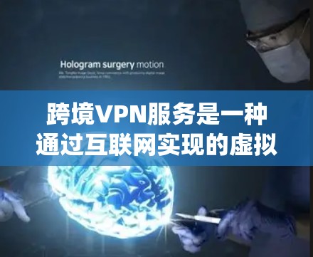跨境VPN服务是一种通过互联网实现的虚拟专用网络服务，允许用户在不同国家和地区之间建立安全的连接。跨境VPN服务可以帮助用户访问被限制访问的网站，保护隐私，绕过地理限制，并提高网络安全性