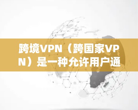 跨境VPN(跨国家VPN)是一种允许用户通过加密的网络连接到全球范围内的服务器,提供安全、高度隐私保护和访问限制绕开的解决方案。以下是对跨境VPN的详细分析 跨境VPN(跨国家VPN)是一种允许用户通过加密的网络连接到全球范围内的服务器,提供安全、高度隐私保护和访问限制绕开的解决方案。以下是对跨境VPN的详细分析