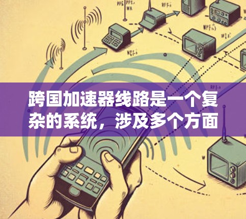 跨国加速器线路是一个复杂的系统，涉及多个方面的技术和合作，旨在通过全球协作提升高能物理研究和应用的效率。以下是对跨国加速器线路的详细分析