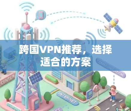 跨国VPN推荐，选择适合的方案