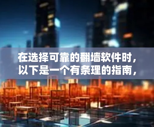 在选择可靠的翻墙软件时，以下是一个有条理的指南，帮助您做出明智的决定