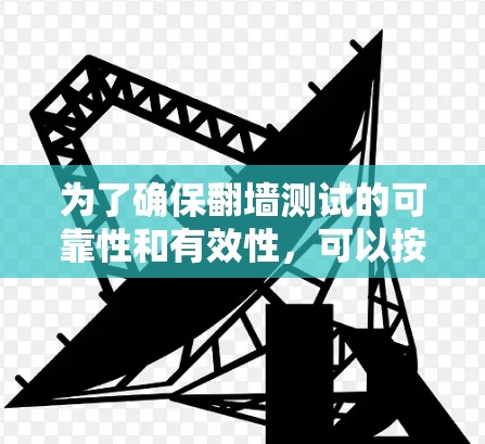 为了确保翻墙测试的可靠性和有效性，可以按照以下步骤进行