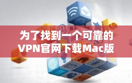 为了找到一个可靠的VPN官网下载Mac版，请按照以下步骤操作