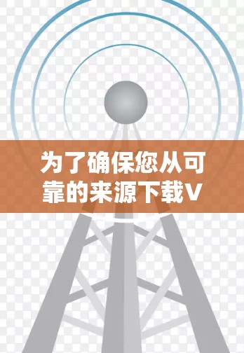 为了确保您从可靠的来源下载VPN客户端，请按照以下步骤操作