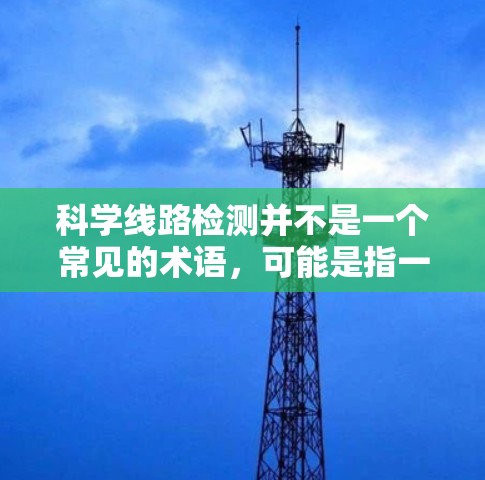 科学线路检测并不是一个常见的术语，可能是指一种科学实验或检测方法的流程。以下是一些可能相关的解释和步骤