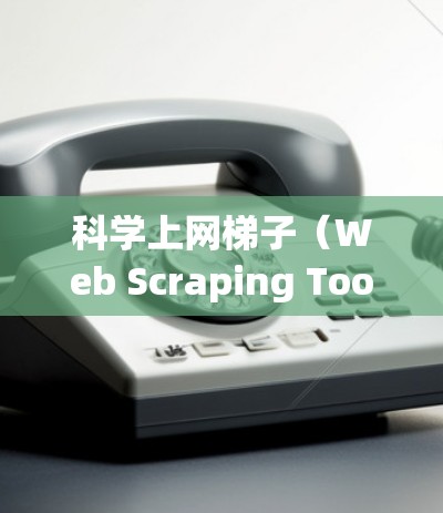 科学上网梯子（Web Scraping Tools）在各种项目中都有广泛应用，它们各有特点，适用于不同的需求。以下是对主要梯子的分析和总结