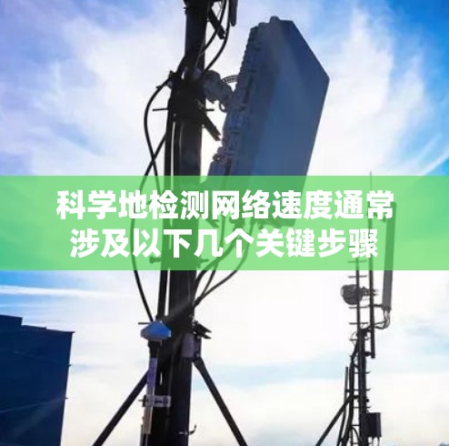 科学地检测网络速度通常涉及以下几个关键步骤