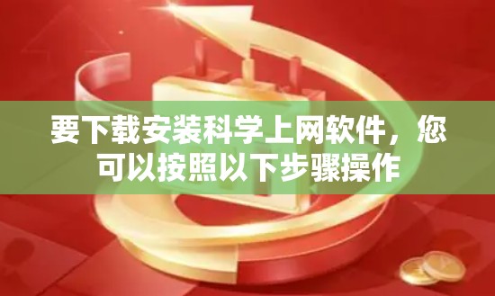 要下载安装科学上网软件，您可以按照以下步骤操作