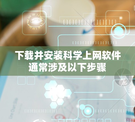 下载并安装科学上网软件通常涉及以下步骤