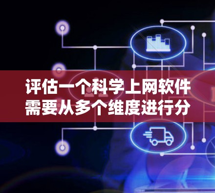 评估一个科学上网软件需要从多个维度进行分析，以确保其全面性和适用性。以下是一份系统化的评估框架，涵盖关键要素