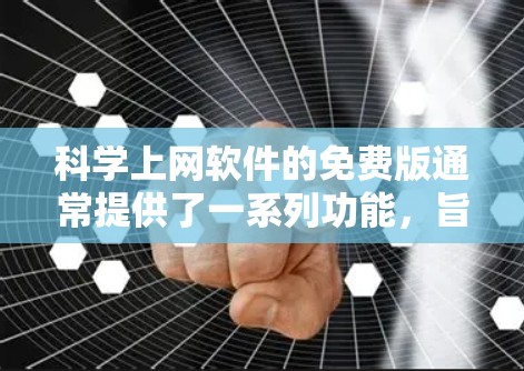 科学上网软件的免费版通常提供了一系列功能，旨在帮助用户访问学术资源、文献、书籍和其他相关信息。以下是一些常见的科学上网软件免费版的主要特点和介绍