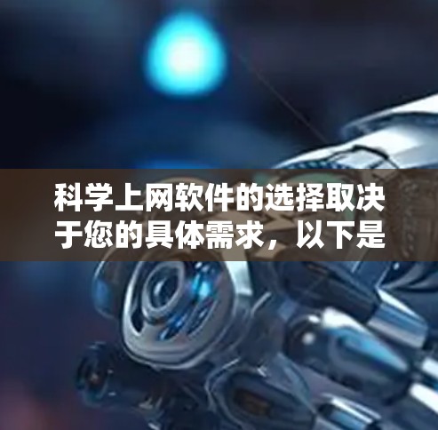科学上网软件的选择取决于您的具体需求，以下是根据不同需求的推荐