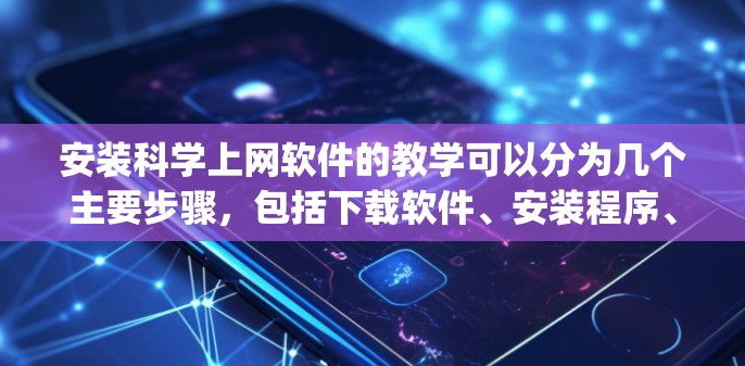 安装科学上网软件的教学可以分为几个主要步骤，包括下载软件、安装程序、激活许可证以及配置使用环境等。以下是一个通用的安装教学流程，适用于常见的科学上网软件，如Excel、Python、MATLAB等
