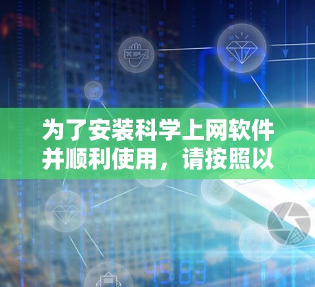 为了安装科学上网软件并顺利使用，请按照以下步骤进行